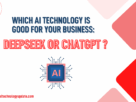 which-ai-technology-is-good-for-your-business-deepseek-or-chatgpt